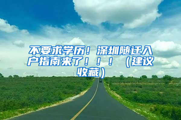 不要求學(xué)歷！深圳隨遷入戶指南來了?。。。ńㄗh收藏）