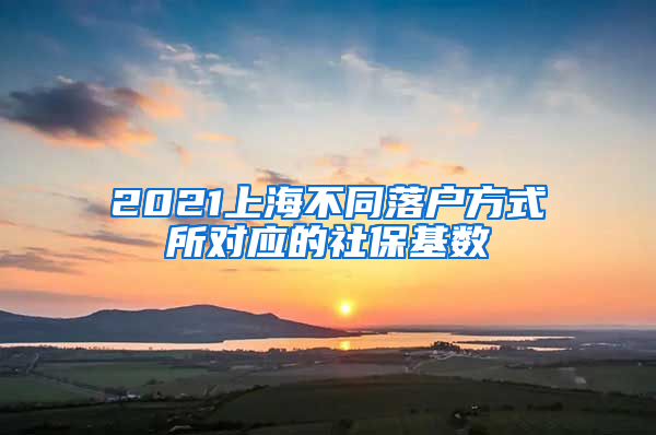 2021上海不同落戶方式所對應的社保基數(shù)