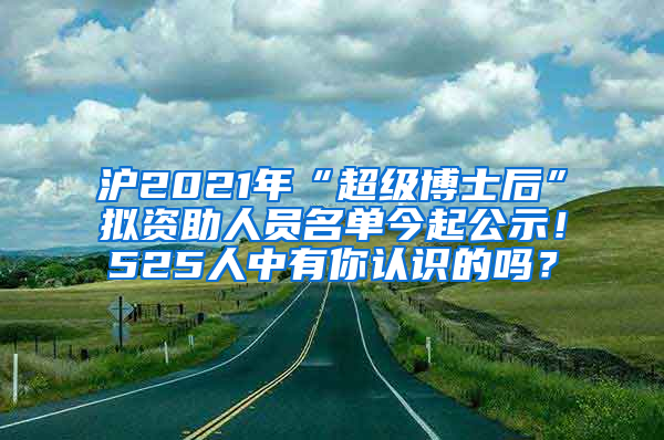 滬2021年“超級博士后”擬資助人員名單今起公示！525人中有你認識的嗎？