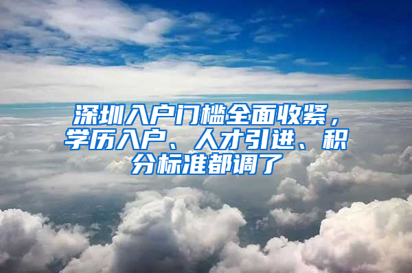 深圳入戶門檻全面收緊，學(xué)歷入戶、人才引進(jìn)、積分標(biāo)準(zhǔn)都調(diào)了