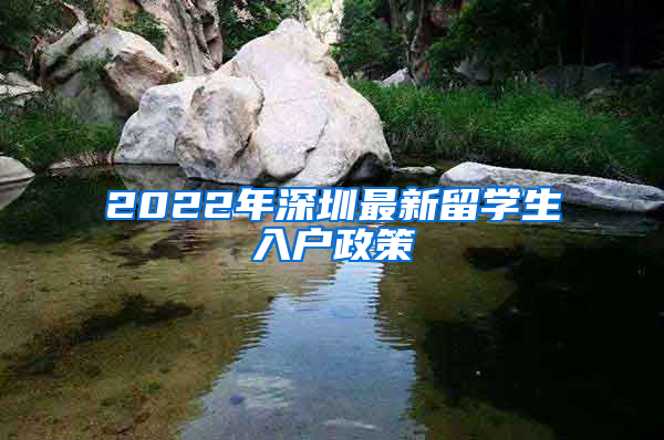 2022年深圳最新留學(xué)生入戶政策