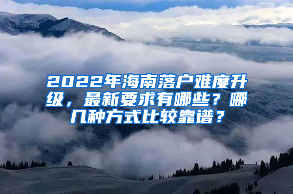 2022年海南落戶(hù)難度升級(jí)，最新要求有哪些？哪幾種方式比較靠譜？