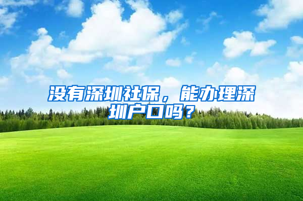 沒有深圳社保，能辦理深圳戶口嗎？