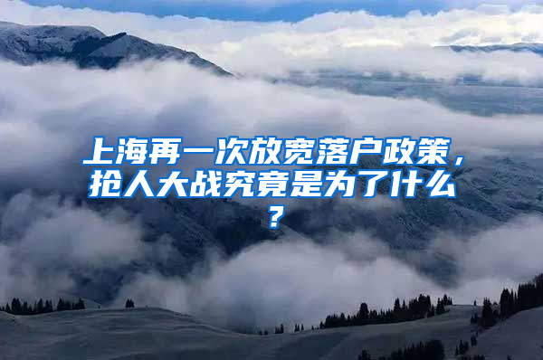 上海再一次放寬落戶政策，搶人大戰(zhàn)究竟是為了什么？