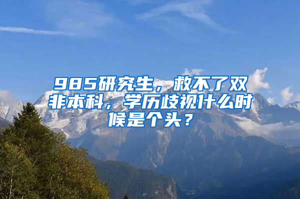 985研究生，救不了雙非本科，學(xué)歷歧視什么時(shí)候是個(gè)頭？