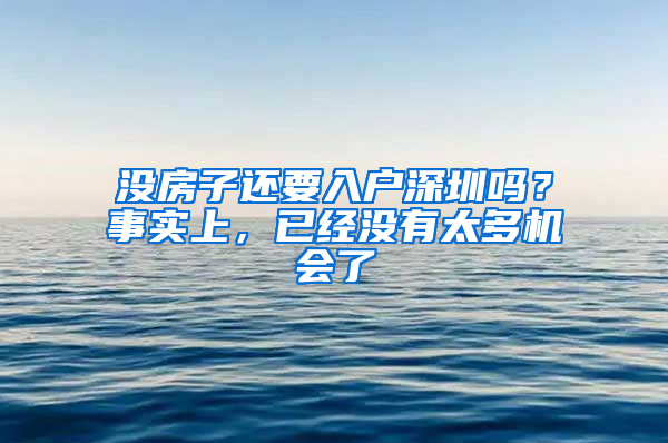 沒房子還要入戶深圳嗎？事實上，已經(jīng)沒有太多機會了