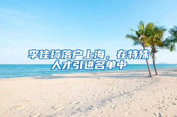 李佳琦落戶上海，在特殊人才引進(jìn)名單中