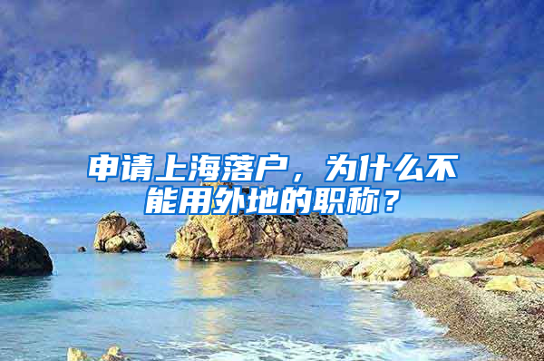 申請(qǐng)上海落戶，為什么不能用外地的職稱？