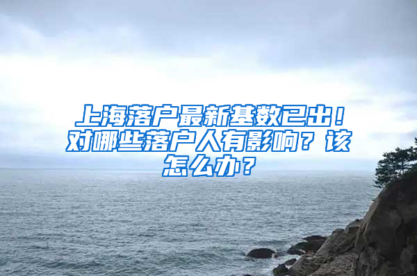 上海落戶最新基數(shù)已出！對哪些落戶人有影響？該怎么辦？