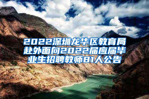 2022深圳龍華區(qū)教育局赴外面向2022屆應(yīng)屆畢業(yè)生招聘教師81人公告