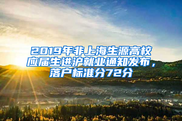 2019年非上海生源高校應(yīng)屆生進(jìn)滬就業(yè)通知發(fā)布，落戶標(biāo)準(zhǔn)分72分