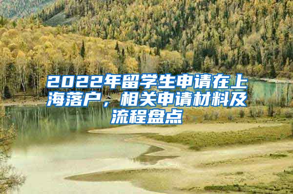 2022年留學(xué)生申請在上海落戶，相關(guān)申請材料及流程盤點