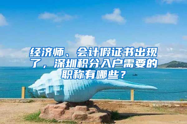 經(jīng)濟師、會計假證書出現(xiàn)了，深圳積分入戶需要的職稱有哪些？