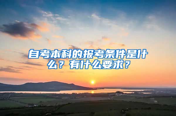 自考本科的報(bào)考條件是什么？有什么要求？