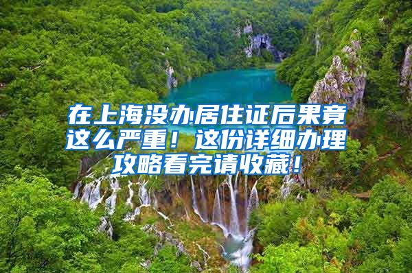 在上海沒辦居住證后果竟這么嚴重！這份詳細辦理攻略看完請收藏！