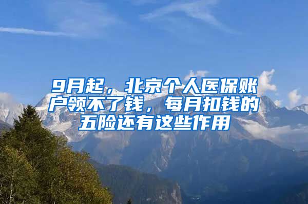 9月起，北京個人醫(yī)保賬戶領(lǐng)不了錢，每月扣錢的五險還有這些作用