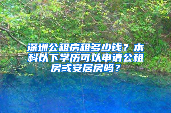 深圳公租房租多少錢？本科以下學(xué)歷可以申請(qǐng)公租房或安居房嗎？