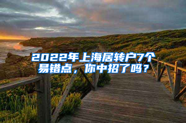 2022年上海居轉(zhuǎn)戶7個易錯點(diǎn)，你中招了嗎？