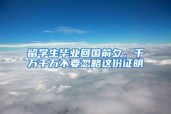 留學(xué)生畢業(yè)回國前夕，千萬千萬不要忽略這份證明