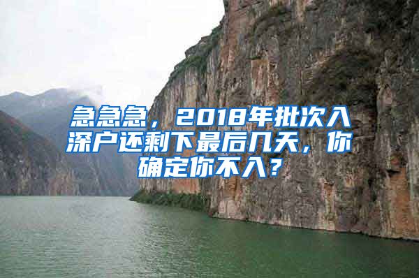 急急急，2018年批次入深戶還剩下最后幾天，你確定你不入？