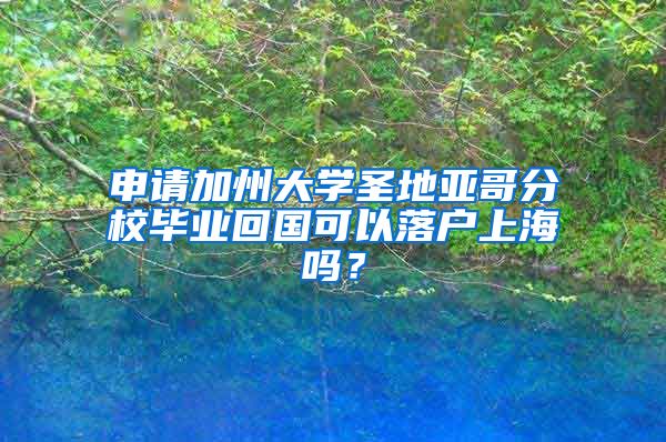 申請加州大學(xué)圣地亞哥分校畢業(yè)回國可以落戶上海嗎？