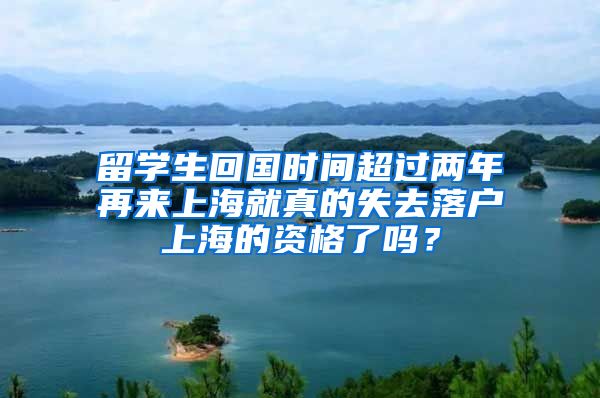 留學(xué)生回國時間超過兩年再來上海就真的失去落戶上海的資格了嗎？