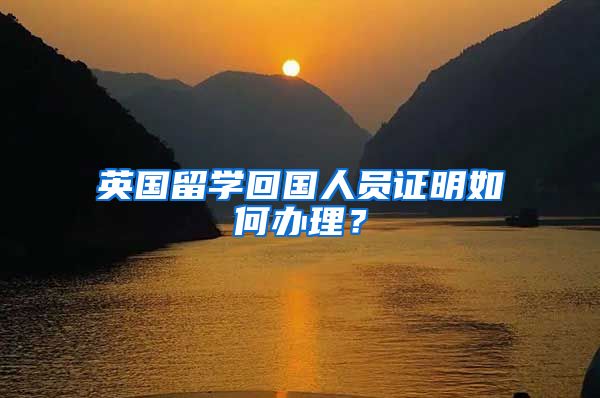 英國留學(xué)回國人員證明如何辦理？