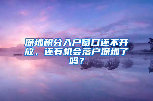 深圳積分入戶窗口還不開放，還有機會落戶深圳了嗎？