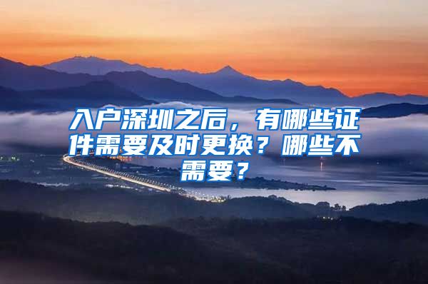 入戶深圳之后，有哪些證件需要及時更換？哪些不需要？