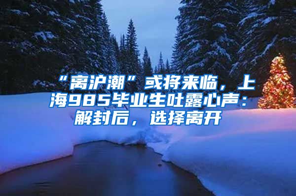 “離滬潮”或?qū)?lái)臨，上海985畢業(yè)生吐露心聲：解封后，選擇離開(kāi)