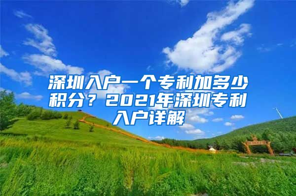 深圳入戶一個專利加多少積分？2021年深圳專利入戶詳解