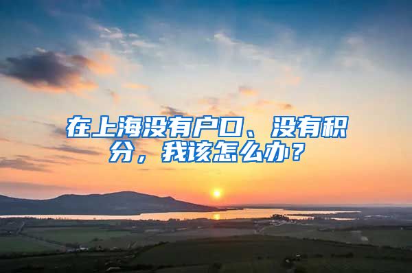 在上海沒有戶口、沒有積分，我該怎么辦？