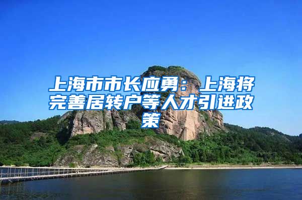 上海市市長應(yīng)勇：上海將完善居轉(zhuǎn)戶等人才引進政策