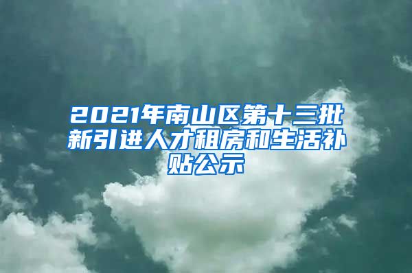 2021年南山區(qū)第十三批新引進人才租房和生活補貼公示