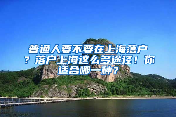 普通人要不要在上海落戶？落戶上海這么多途徑！你適合哪一種？