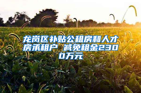 龍崗區(qū)補(bǔ)貼公租房和人才房承租戶 減免租金2300萬元