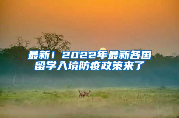 最新！2022年最新各國留學(xué)入境防疫政策來了