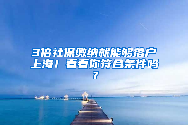 3倍社保繳納就能夠落戶上海！看看你符合條件嗎？