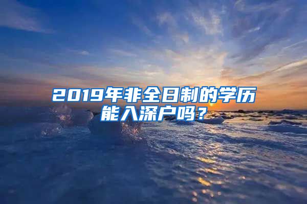 2019年非全日制的學(xué)歷能入深戶嗎？