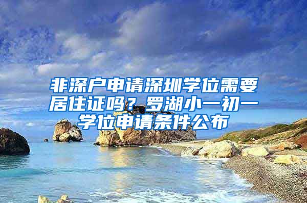 非深戶申請深圳學(xué)位需要居住證嗎？羅湖小一初一學(xué)位申請條件公布