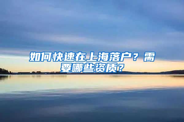 如何快速在上海落戶？需要哪些資質(zhì)？