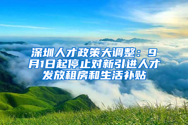 深圳人才政策大調(diào)整：9月1日起停止對(duì)新引進(jìn)人才發(fā)放租房和生活補(bǔ)貼