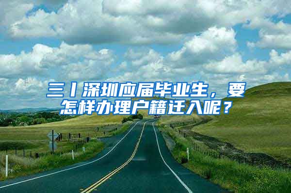 三丨深圳應(yīng)屆畢業(yè)生，要怎樣辦理戶籍遷入呢？