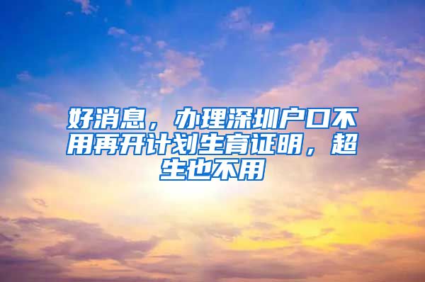 好消息，辦理深圳戶口不用再開計劃生育證明，超生也不用