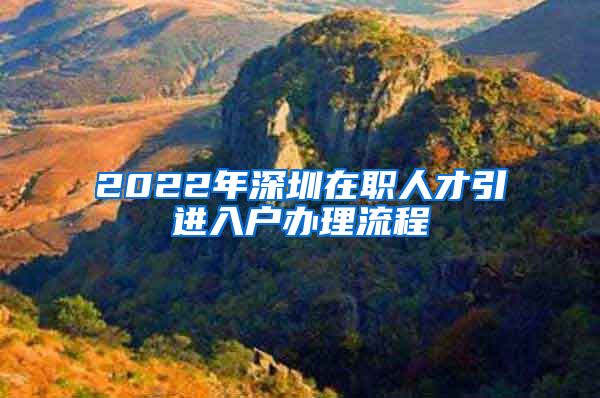 2022年深圳在職人才引進(jìn)入戶辦理流程