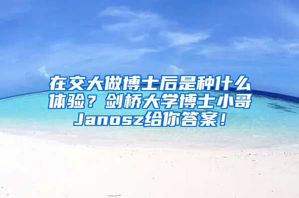 在交大做博士后是種什么體驗？劍橋大學(xué)博士小哥Janosz給你答案！