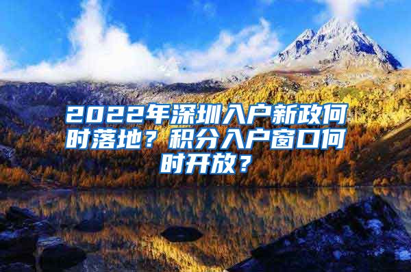 2022年深圳入戶新政何時落地？積分入戶窗口何時開放？