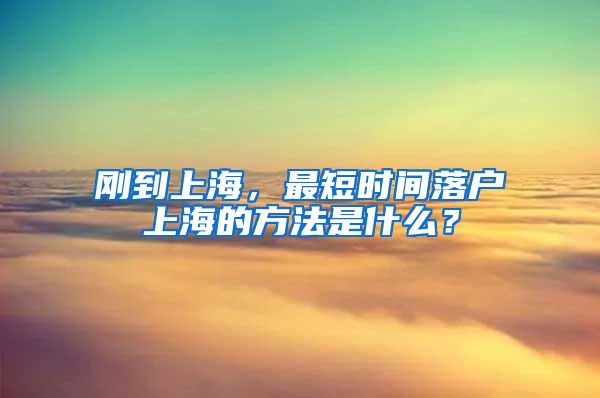 剛到上海，最短時間落戶上海的方法是什么？