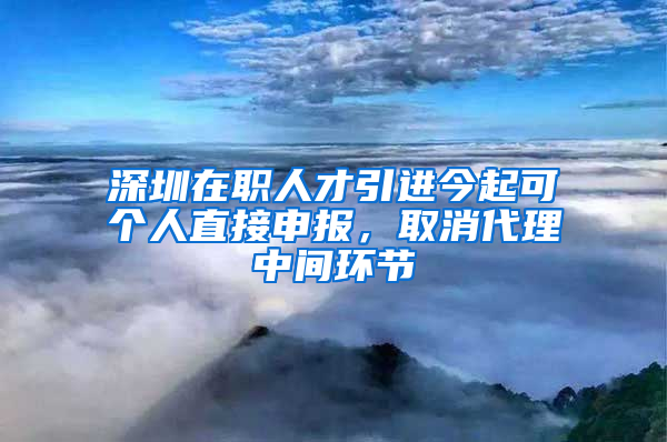 深圳在職人才引進今起可個人直接申報，取消代理中間環(huán)節(jié)