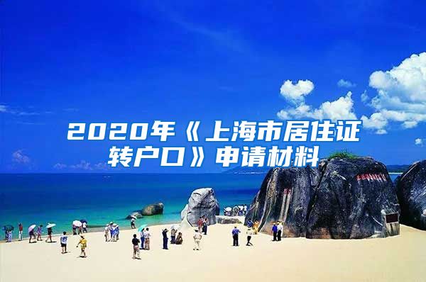 2020年《上海市居住證轉戶口》申請材料